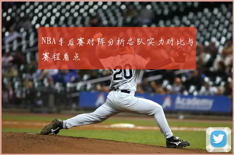 NBA季后赛对阵分析各队实力对比与赛程看点