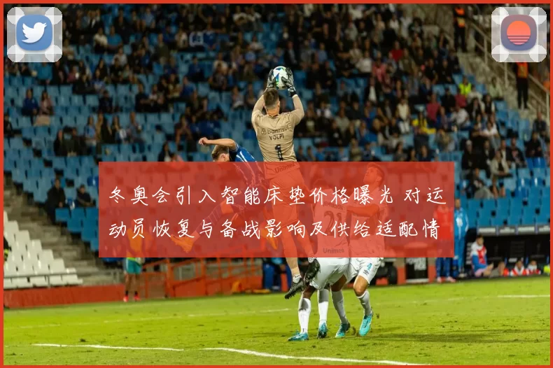 冬奥会引入智能床垫价格曝光 对运动员恢复与备战影响及供给适配情况