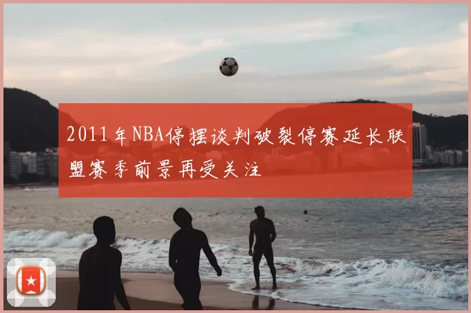 2011年NBA停摆谈判破裂停赛延长联盟赛季前景再受关注