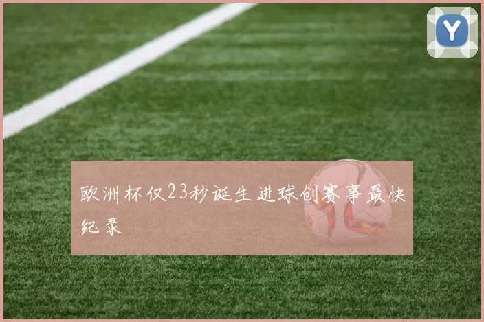 欧洲杯仅23秒诞生进球创赛事最快纪录