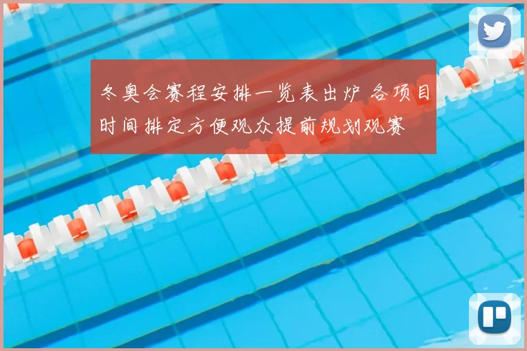 冬奥会赛程安排一览表出炉 各项目时间排定方便观众提前规划观赛