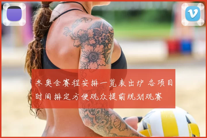 冬奥会赛程安排一览表出炉 各项目时间排定方便观众提前规划观赛