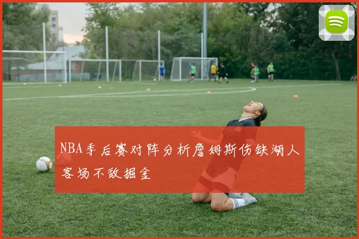 NBA季后赛对阵分析詹姆斯伤缺湖人客场不敌掘金