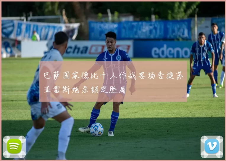 巴萨国家德比十人作战客场告捷苏亚雷斯绝杀锁定胜局