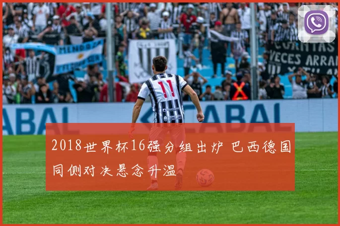 2018世界杯16强分组出炉 巴西德国同侧对决悬念升温