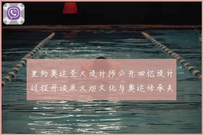 里约奥运圣火设计师公开回忆设计过程并谈及火炬文化与奥运传承关系