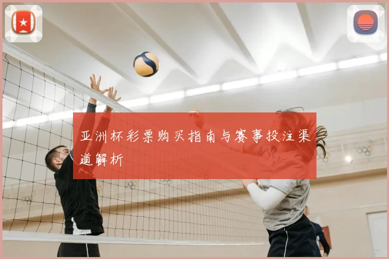 亚洲杯彩票购买指南与赛事投注渠道解析