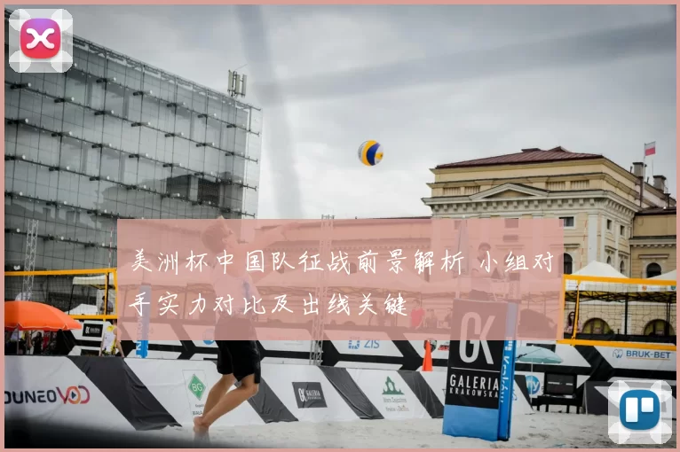 美洲杯中国队征战前景解析 小组对手实力对比及出线关键
