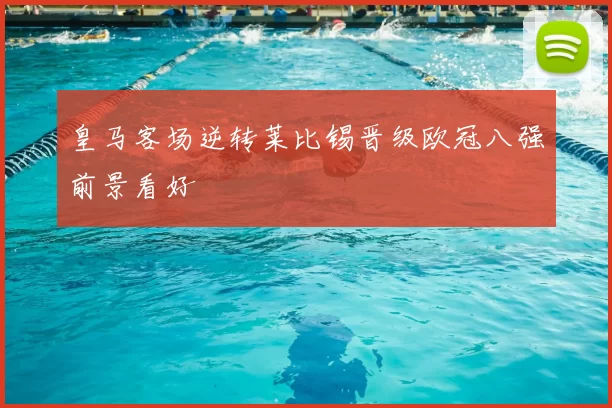 皇马客场逆转莱比锡晋级欧冠八强前景看好