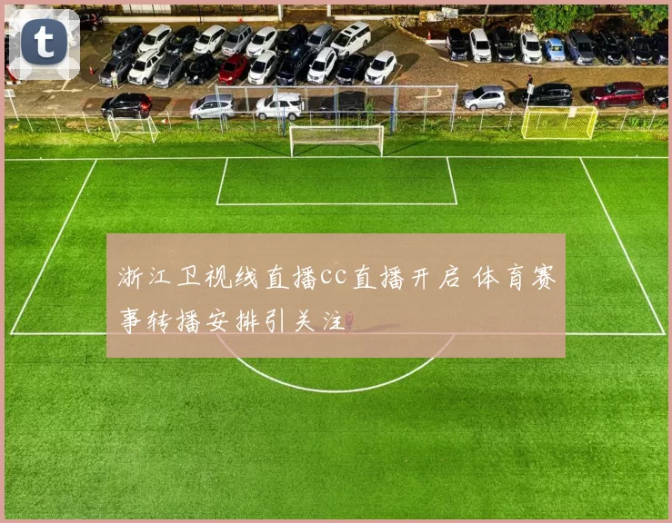 浙江卫视线直播cc直播开启 体育赛事转播安排引关注
