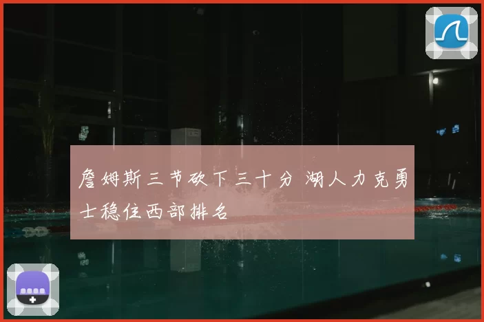 詹姆斯三节砍下三十分 湖人力克勇士稳住西部排名