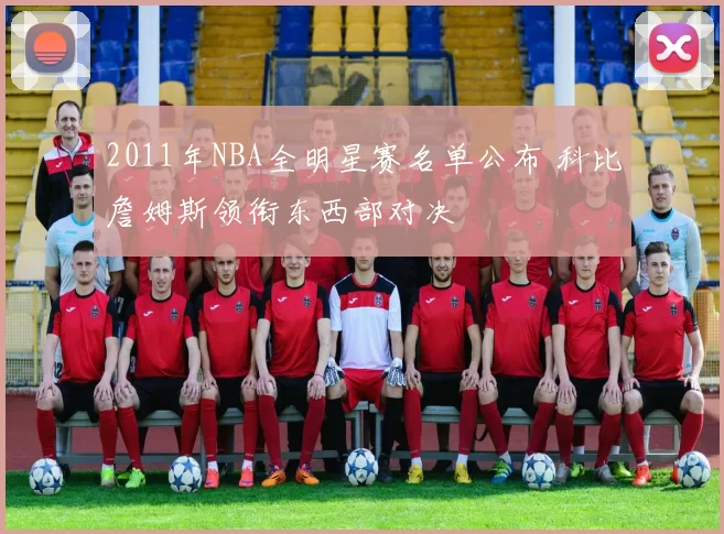 2011年NBA全明星赛名单公布 科比詹姆斯领衔东西部对决