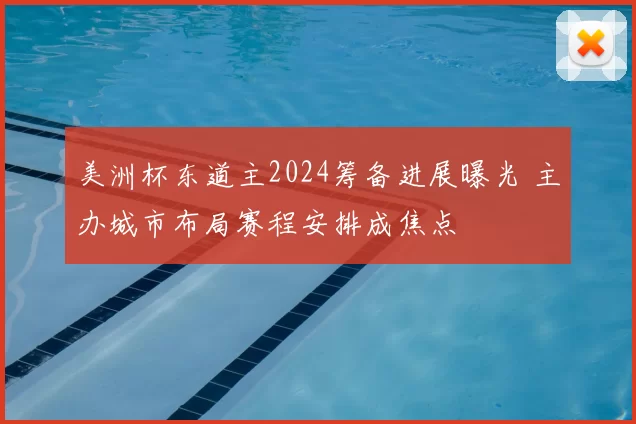 美洲杯东道主2024筹备进展曝光 主办城市布局赛程安排成焦点