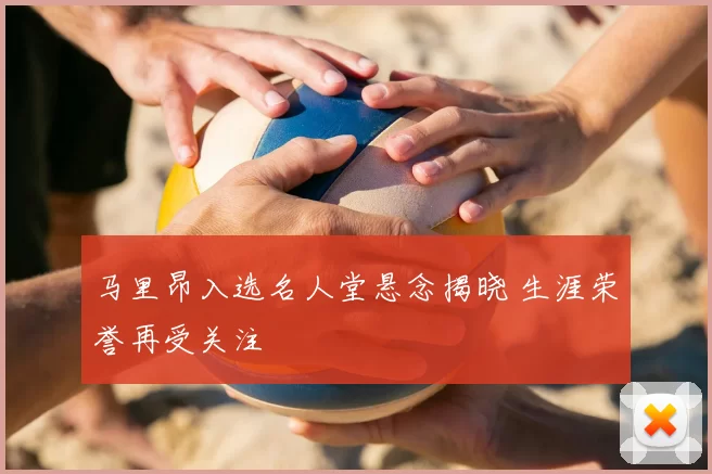 马里昂入选名人堂悬念揭晓 生涯荣誉再受关注
