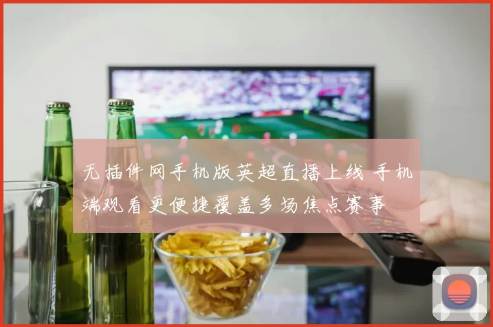 无插件网手机版英超直播上线 手机端观看更便捷覆盖多场焦点赛事