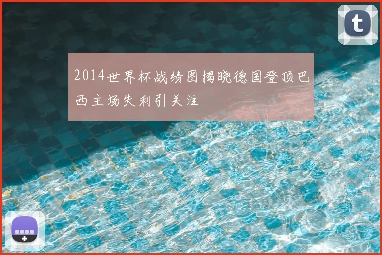 2014世界杯战绩图揭晓德国登顶巴西主场失利引关注