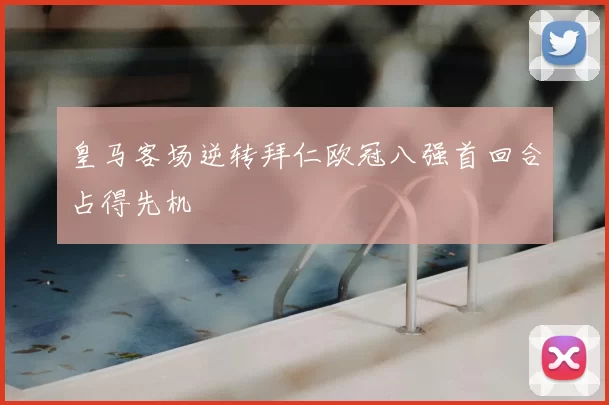 皇马客场逆转拜仁欧冠八强首回合占得先机