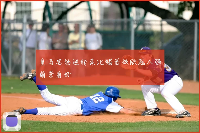 皇马客场逆转莱比锡晋级欧冠八强前景看好