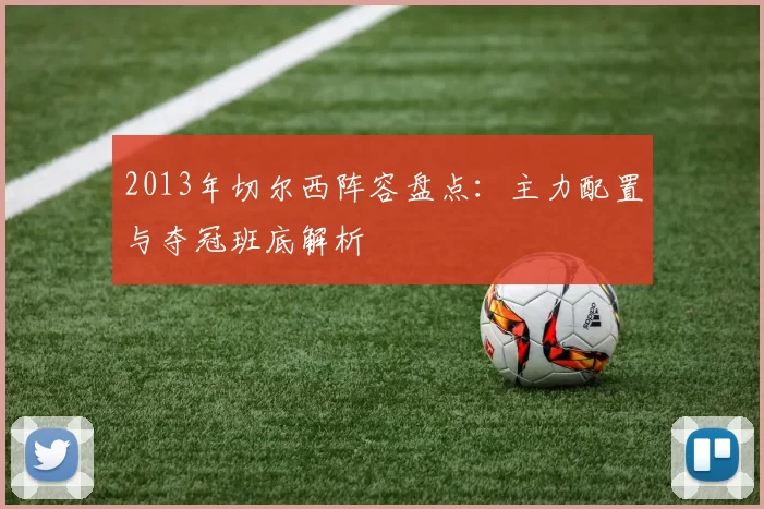 2013年切尔西阵容盘点：主力配置与夺冠班底解析