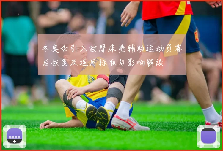 冬奥会引入按摩床垫辅助运动员赛后恢复及适用标准与影响解读