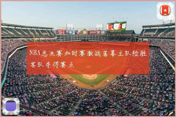NBA总决赛加时赛激战落幕主队险胜客队夺得赛点