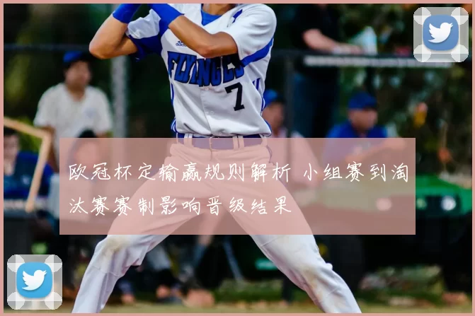 欧冠杯定输赢规则解析 小组赛到淘汰赛赛制影响晋级结果