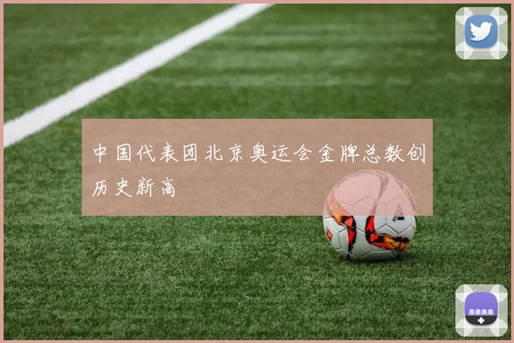 中国代表团北京奥运会金牌总数创历史新高