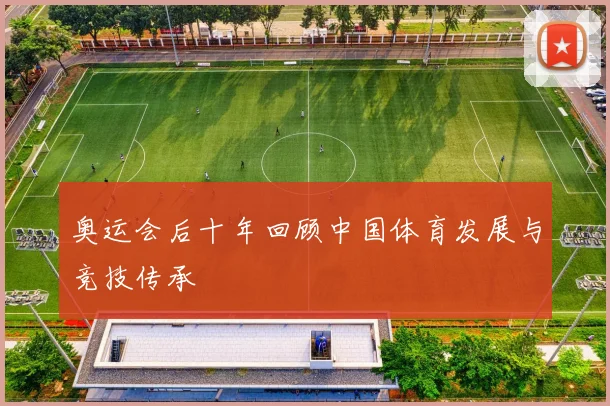 奥运会后十年回顾中国体育发展与竞技传承