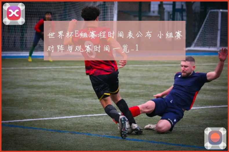 世界杯E组赛程时间表公布 小组赛对阵与观赛时间一览_1