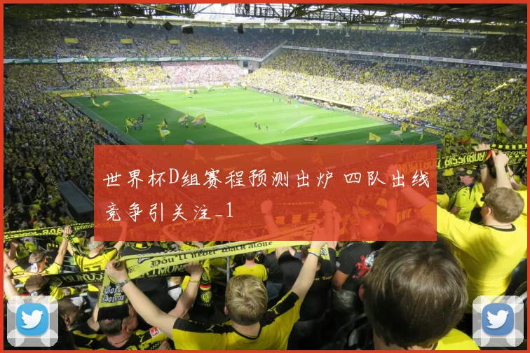 世界杯D组赛程预测出炉 四队出线竞争引关注_1