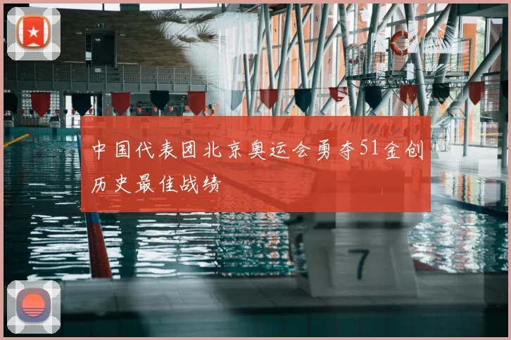 中国代表团北京奥运会勇夺51金创历史最佳战绩