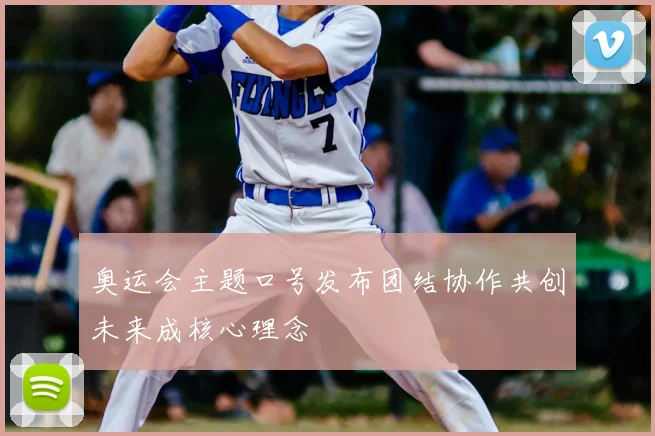 奥运会主题口号发布团结协作共创未来成核心理念