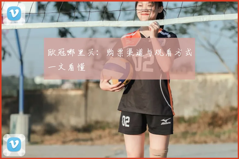 欧冠哪里买：购票渠道与观看方式一文看懂