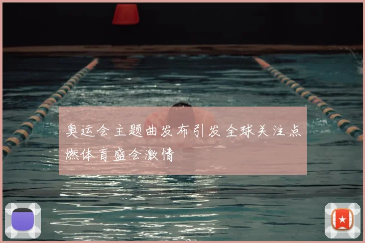 奥运会主题曲发布引发全球关注点燃体育盛会激情