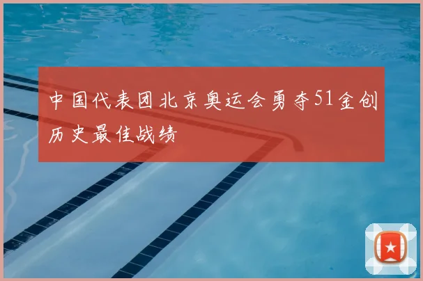 中国代表团北京奥运会勇夺51金创历史最佳战绩
