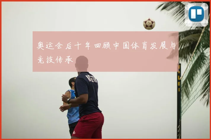 奥运会后十年回顾中国体育发展与竞技传承