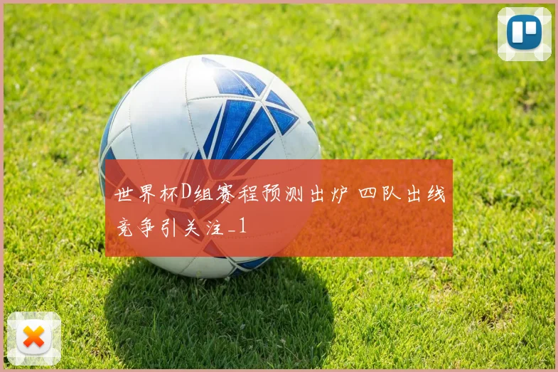 世界杯D组赛程预测出炉 四队出线竞争引关注_1