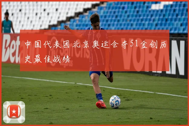 中国代表团北京奥运会夺51金创历史最佳战绩