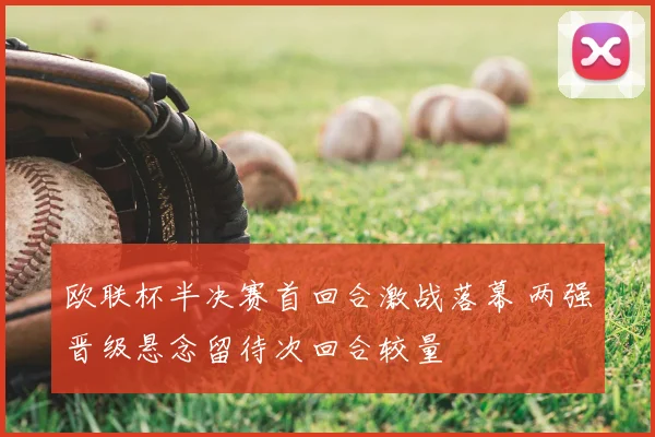 欧联杯半决赛首回合激战落幕 两强晋级悬念留待次回合较量